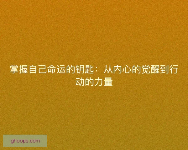 掌握自己命运的钥匙：从内心的觉醒到行动的力量
