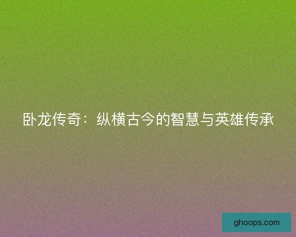 卧龙传奇：纵横古今的智慧与英雄传承
